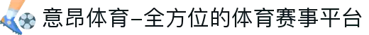 意昂体育-全方位的体育赛事平台
